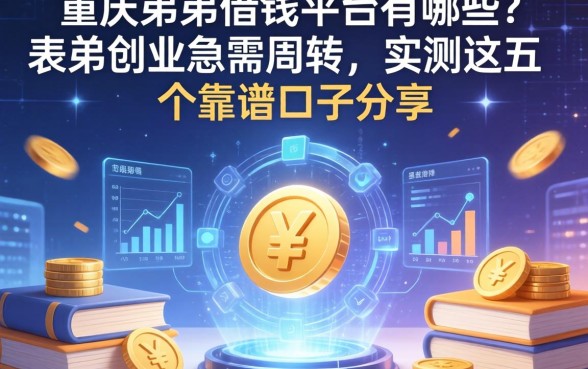 重庆弟弟借钱平台有哪些？表弟创业急需周转，实测这五个靠谱口子分享