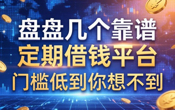 盘点几个靠谱的定期借钱平台，门槛低到你想不到