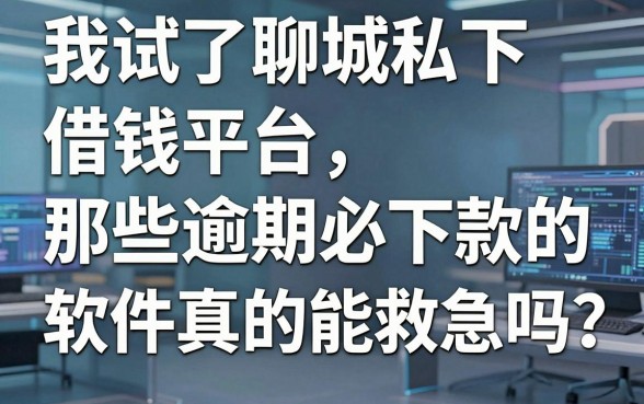 我试了聊城私下借钱平台，那些逾期必下款的软件真的能救急吗