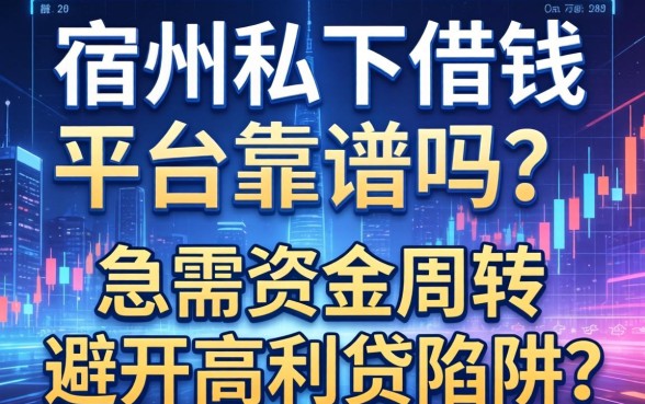 宿州私下借钱平台靠谱吗？急需资金周转如何避开高利贷陷阱？