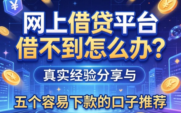 网上借钱平台借不到怎么办？真实经验分享与五个容易下款的口子推荐