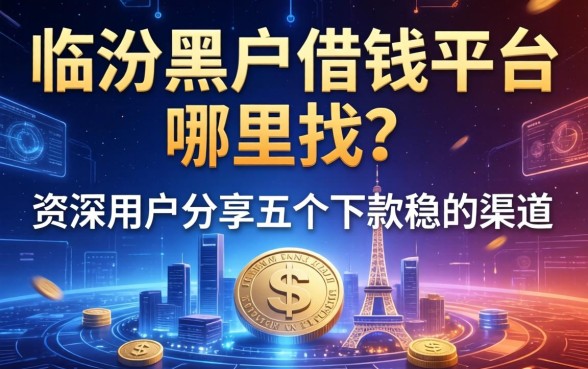 临汾黑户借钱平台哪里找？资深用户分享五个下款稳的渠道