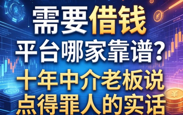 需要借钱的平台哪家靠谱？十年中介老板说点得罪人的实话