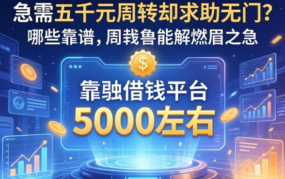 急需五千元周转却求助无门？哪些靠谱的借钱平台5000左右能解燃眉之急？
