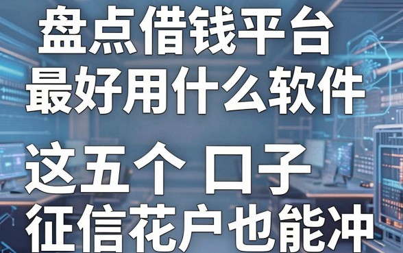盘点借钱平台最好用什么软件，这五个口子征信花户也能冲