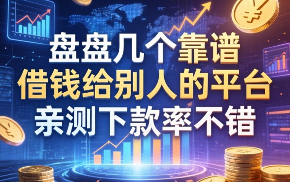 盘点几个靠谱的借钱给别人的平台，亲测下款率不错