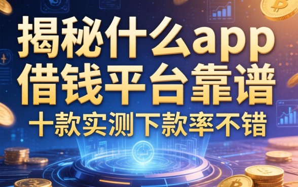揭秘什么app借钱平台靠谱，这十款实测下款率不错