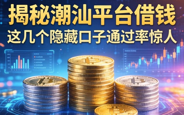揭秘潮汕平台借钱：这几个隐藏口子通过率惊人