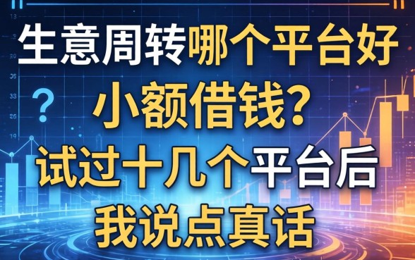 生意周转哪个平台好小额借钱？试过十几个平台后我说点真话