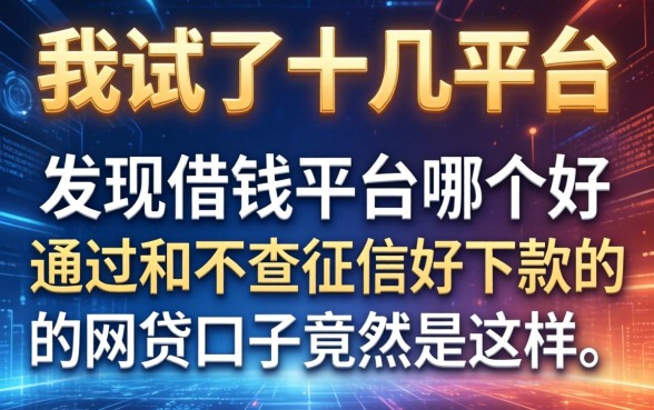 我试了十几个平台，发现借钱平台哪个好通过和不查征信好下款的网贷口子竟然是这样