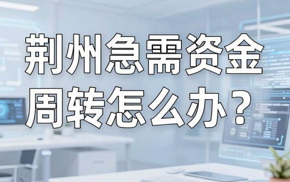 荆州急需资金周转怎么办？揭秘本地靠谱的线下借钱平台，哪家才是你的及时雨？