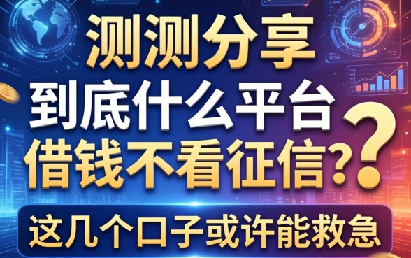 实测分享:到底什么平台借钱不看征信?这几个口子或许能救急