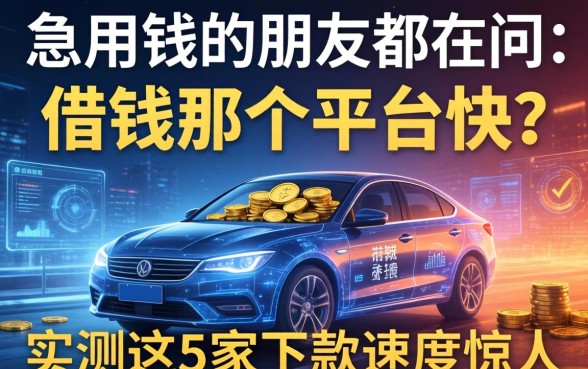 急用钱的朋友都在问：借钱那个平台快？实测这5家下款速度惊人
