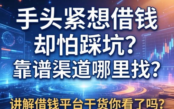 手头紧想借钱却怕踩坑？靠谱渠道哪里找？这篇讲解借钱平台的干货你看了吗？