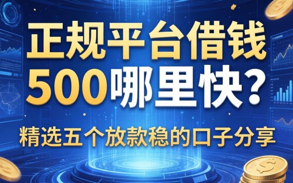 正规平台借钱500哪里快？精选五个放款稳的口子分享