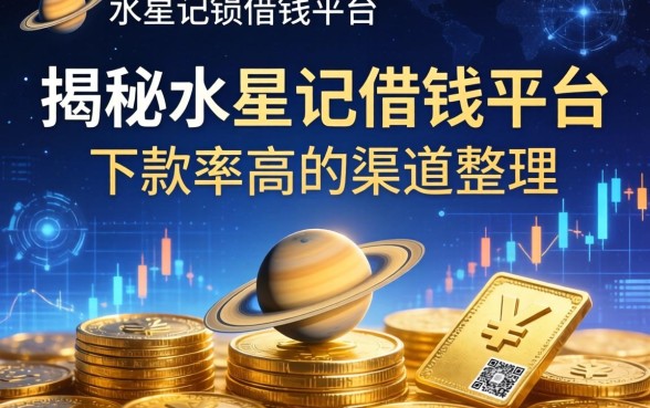 揭秘水星记借钱平台：下款率高的渠道整理