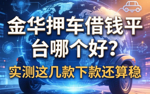 金华押车借钱平台哪个好？实测这几款下款还算稳