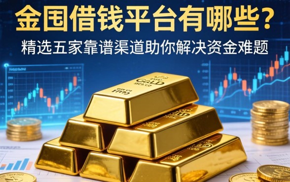 金条借钱平台有哪些？精选五家靠谱渠道助你解决资金难题