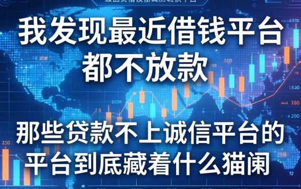 我发现最近借钱平台都不放款，那些贷款不上诚信平台的平台到底藏着什么猫腻
