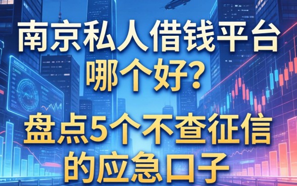 南京私人借钱平台哪个好？盘点5个不查征信的应急口子