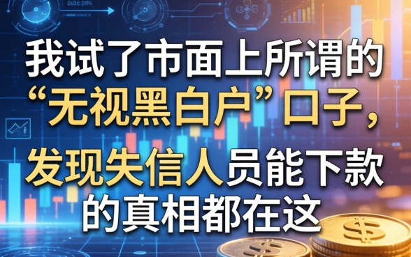我试了市面上所谓的“无视黑白户”口子，发现失信人员能下款的真相都在这