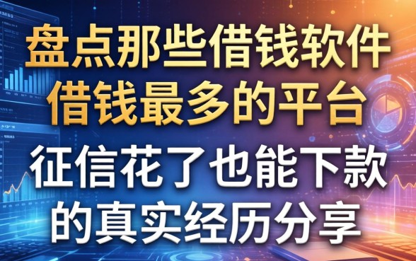 盘点那些借钱软件借钱最多的平台，征信花了也能下款的真实经历分享
