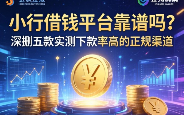 小行借钱平台靠谱吗？深扒五款实测下款率高的正规渠道