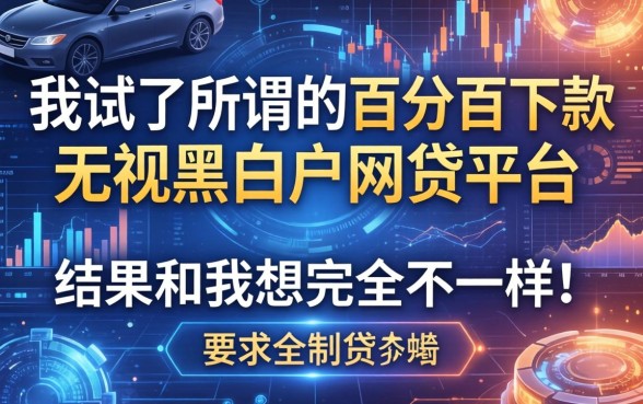我试了所谓的百分百下款无视黑白户网贷平台，结果和我想的完全不一样