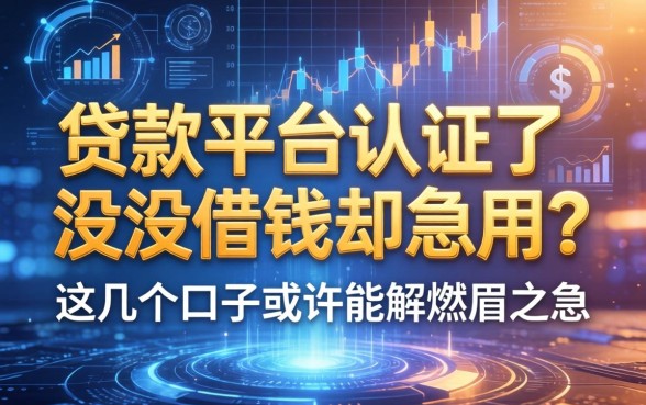 贷款平台认证了没借钱却急用？这几个口子或许能解燃眉之急