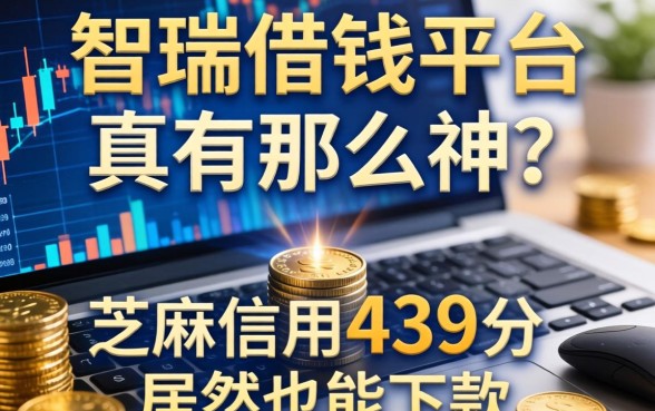 智瑞借钱平台真有那么神？芝麻信用439分居然也能下款