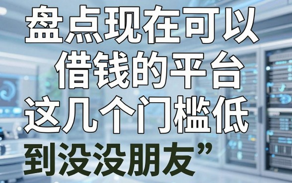 盘点现在可以借钱的平台，这几个门槛低到没朋友