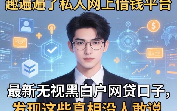 我翻遍了私人网上借钱平台和最新无视黑白户网贷口子，发现这些真相没人敢说