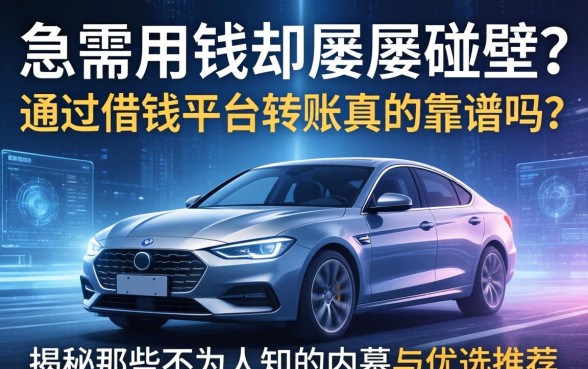 急需用钱却屡屡碰壁？通过借钱平台转账真的靠谱吗？揭秘那些不为人知的内幕与优选推荐