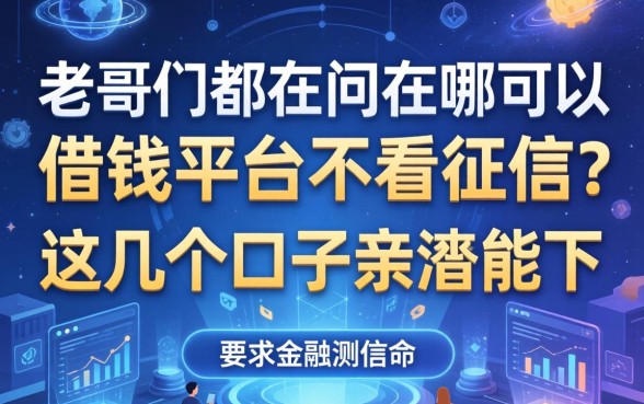 老哥们都在问在哪可以借钱平台不看征信？这几个口子亲测能下
