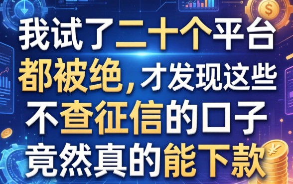 我试了二十个平台都被拒，才发现这些不查征信的口子竟然真的能下款