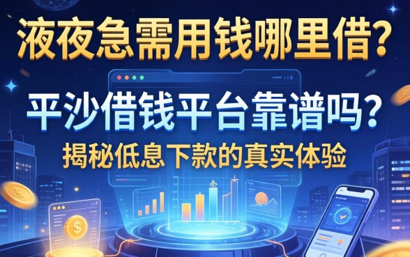 深夜急需用钱哪里借？平沙借钱平台靠谱吗？揭秘低息下款的真实体验