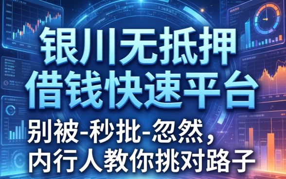 银川无抵押借钱快速平台：别被-秒批-忽悠，内行人教你挑对路子