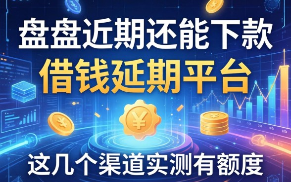 盘点近期还能下款的借钱延期的平台，这几个渠道实测有额度
