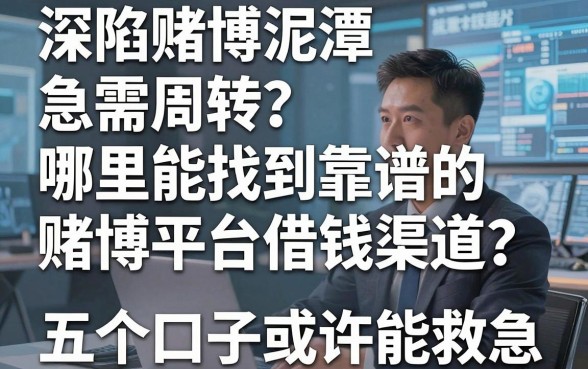 深陷赌博泥潭急需周转？哪里能找到靠谱的赌博平台借钱渠道？这五个口子或许能救急