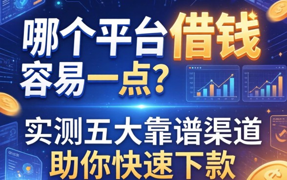 哪个平台借钱容易一点？实测五大靠谱渠道助你快速下款