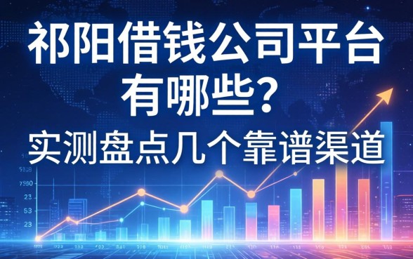 祁阳借钱公司平台有哪些？实测盘点几个靠谱渠道