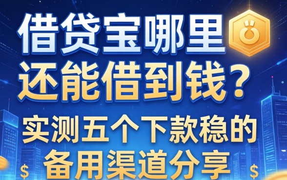 除了借贷宝哪里还能借到钱？实测五个下款稳的备用渠道分享