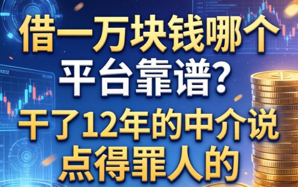 借一万块钱哪个平台靠谱？干了12年的中介说点得罪人的