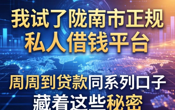我试了陇南市正规私人借钱平台，发现周周到贷款同系列口子藏着这些秘密