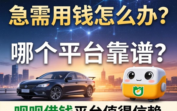 急需用钱怎么办？哪个平台靠谱？呗呗借钱平台值得信赖吗？