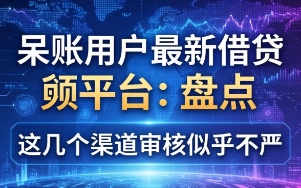 呆账用户最新借钱平台盘点：这几个渠道审核似乎不严