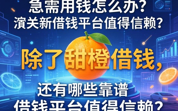急需用钱怎么办？除了甜橙借钱，还有哪些靠谱的借钱平台值得信赖？