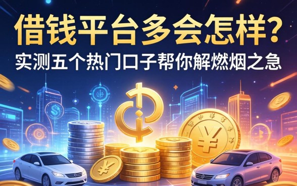 借钱平台多会怎样？实测五个热门口子帮你解燃眉之急