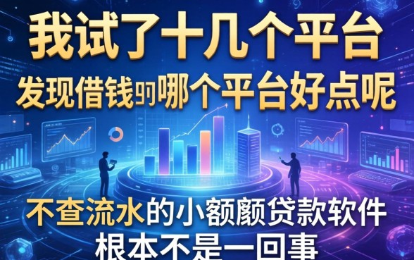 我试了十几个平台，发现借钱的哪个平台好点呢和不查流水的小额度贷款软件根本不是一回事
