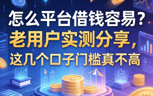 怎么平台借钱容易？老用户实测分享，这几个口子门槛真不高